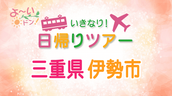 よーいドン いきなり日帰りツアー 三重県 伊勢市