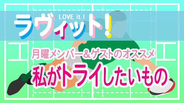 ラヴィット LOVEit ラビット 月曜 オープニング トライしたいもの