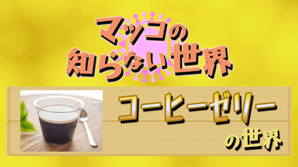 マツコの知らない世界 コーヒーゼリー