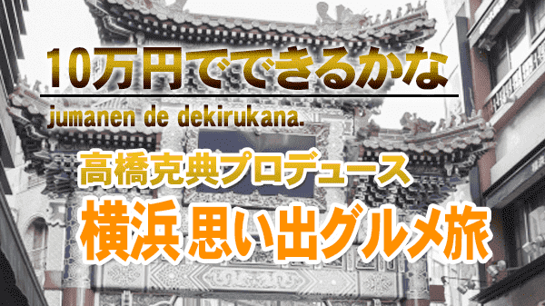 10万円でできるかな 高橋克典 プロデュース 横浜 思い出グルメ旅