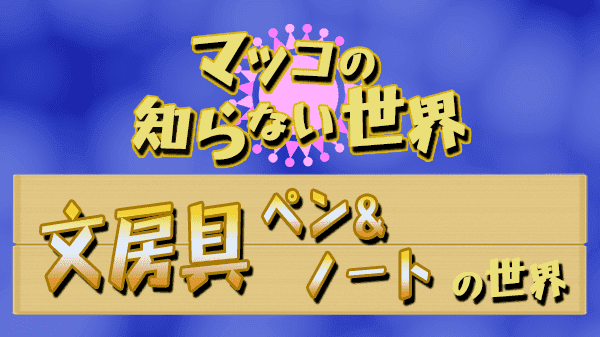 マツコの知らない世界 文房具 ペン ノート