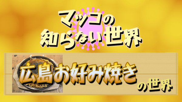 マツコの知らない世界 広島お好み焼き