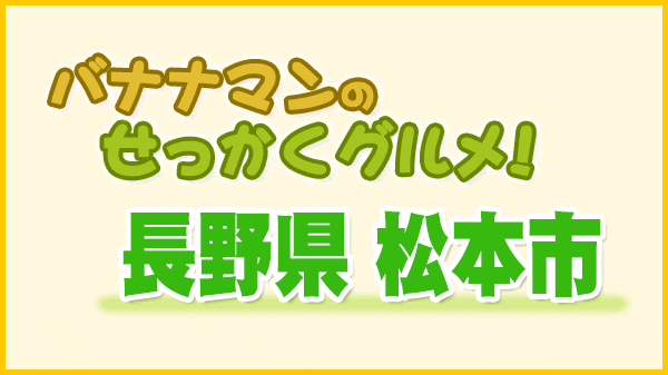 バナナマンのせっかくグルメ 長野県 松本市