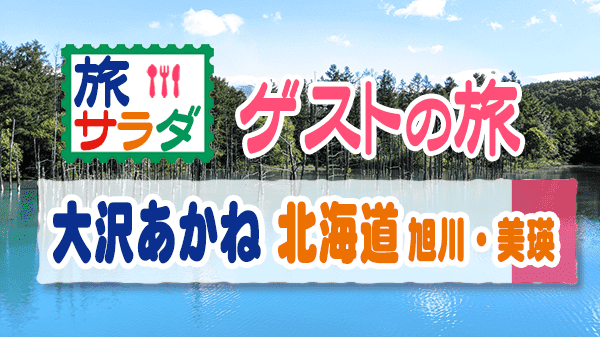 旅サラダ ゲストの旅 大沢あかね 北海道 旭川市 美瑛町