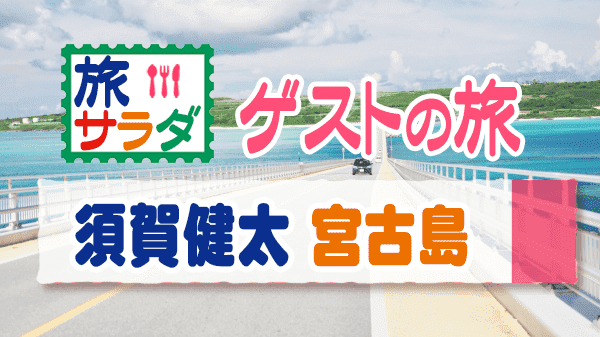 旅サラダ ゲストの旅 須賀健太 沖縄 宮古島 伊良部島