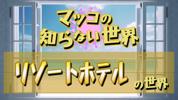 マツコの知らない世界 リゾートホテル