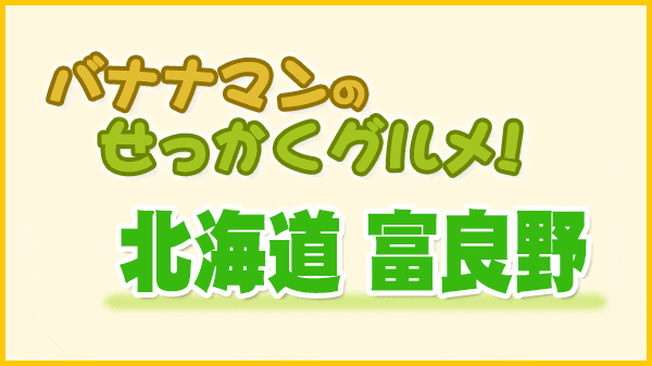 バナナマンのせっかくグルメ 北海道 富良野