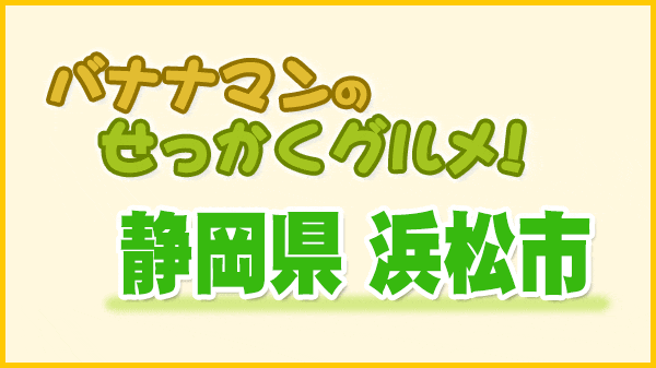 バナナマンのせっかくグルメ 静岡県 浜松市