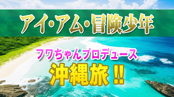 アイ・アム・冒険少年 フワちゃんプロデュース旅 沖縄