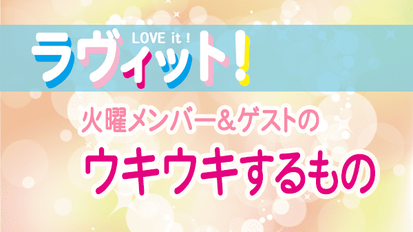 ラヴィット LOVEit ラビット 火曜 オープニング ウキウキするもの