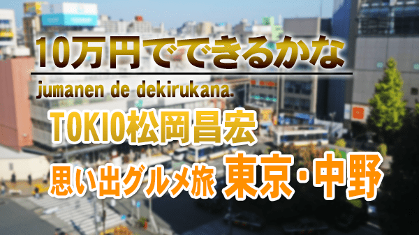 10万円でできるかな TOKIO 松岡昌宏 東京 中野 思い出グルメ旅