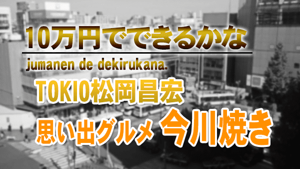 10万円でできるかな TOKIO 松岡昌宏 今川焼き おやき処 れふ亭