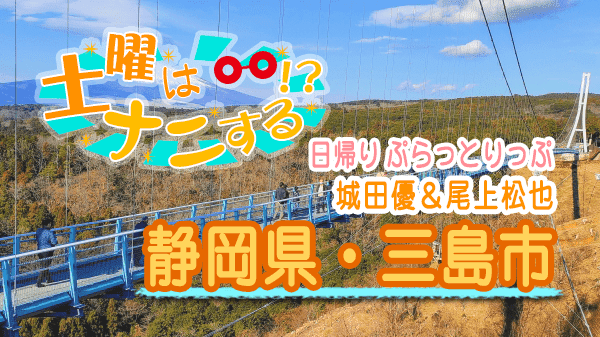 土曜はナニする 日帰り ぷらっとりっぷ 静岡県 三島市 城田優 尾上松也