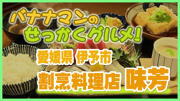 バナナマンせっかくグルメ 愛媛県 伊予市 割烹料理店 味芳