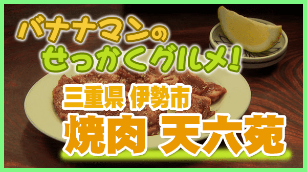 バナナマンせっかくグルメ 三重県 伊勢市 焼肉 天六苑