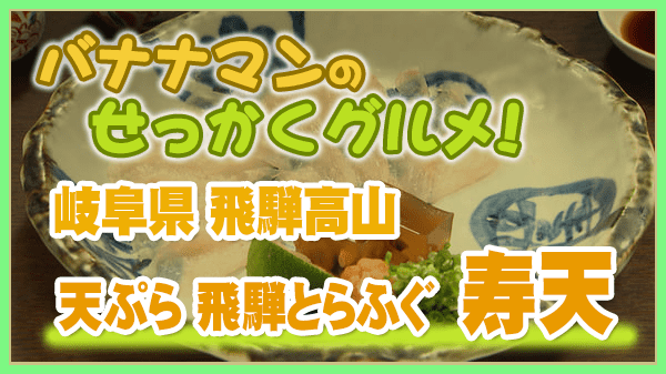 バナナマンのせっかくグルメ 岐阜県 飛騨高山 高山市 天ぷら 飛騨とらふぐ 寿天