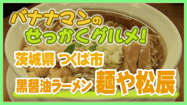 バナナマンのせっかくグルメ 茨城県 つくば市 麺や 松辰 黒醤油ラーメン なにわ男子 道枝駿佑 広瀬アリス