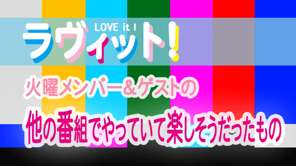 ラヴィット LOVEit ラビット 火曜 オープニング 他の番組でやっていて楽しそうだったもの