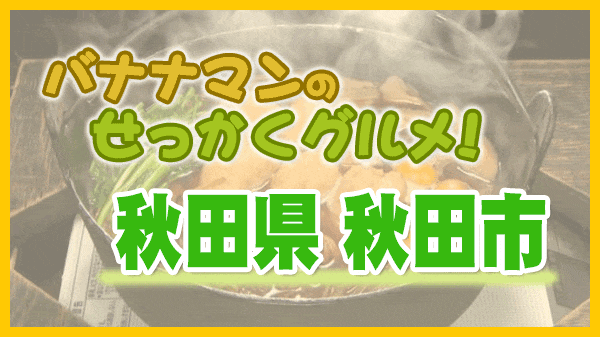 バナナマンのせっかくグルメ 秋田県 秋田市