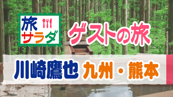 旅サラダ ゲストの旅 川崎鷹也 熊本