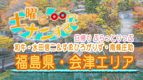 土曜はナニする 日帰り ぷらとりっぷ 和牛 水田 すゑひろがりず 南條 福島県 会津