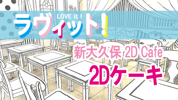 ラヴィット LOVEit ラビット 新大久保 2D Cafe 2Dケーキ