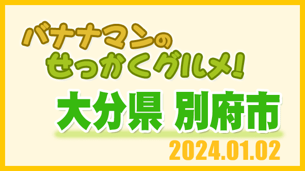 バナナマンのせっかくグルメ 大分県 別府市