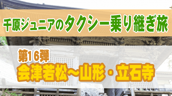 千原ジュニアのタクシー乗り継ぎ旅 第16弾 福島 会津若松 宮城 山形 立石寺