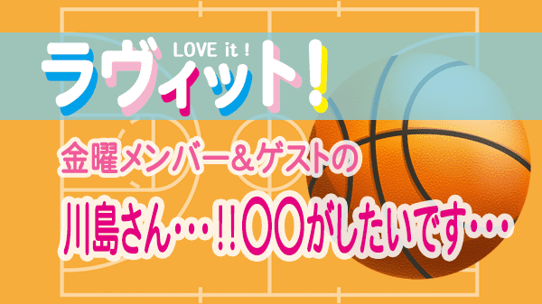 ラヴィット LOVEit ラビット 金曜 オープニング 川島さん 〇〇がしたいです