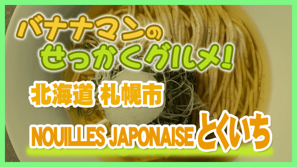 バナナマンのせっかくグルメ 北海道 札幌市 NOUILLES JAPONAISE とくいち 醤油ラーメン