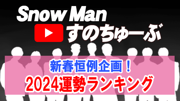 Snow Man すのちゅーぶ 新春恒例企画 2024運勢ランキング