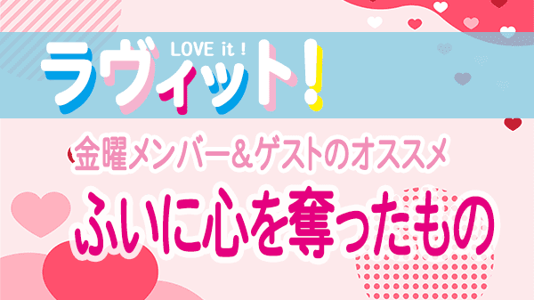 ラヴィット LOVEit ラビット 金曜 オープニング ふいに心を奪ったもの