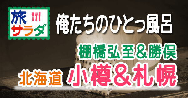 旅サラダ 俺たちのひとっ風呂 ゲストの旅 北海道 小樽 札幌 棚橋弘至 勝俣