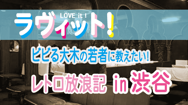 ラヴィット LOVEit ラビット ビビる大木の若者に教えたいレトロ放浪記 渋谷 喫茶店