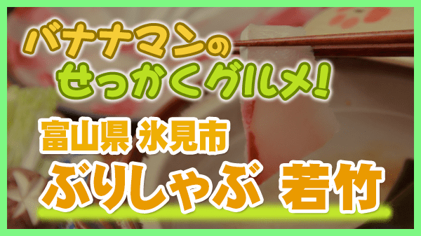 バナナマンのせっかくグルメ 富山県 氷見市 割烹 若竹 ブリしゃぶ