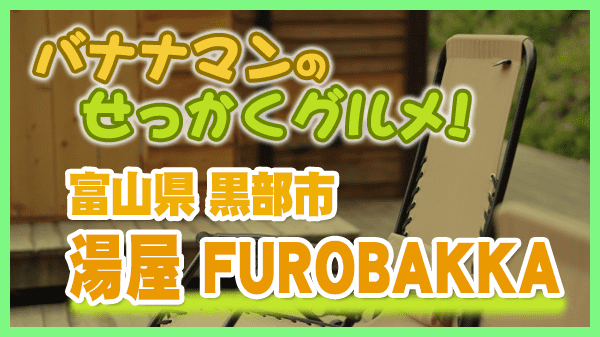 富山県 黒部市 湯屋 FUROBAKKA 温浴施設 サウナ