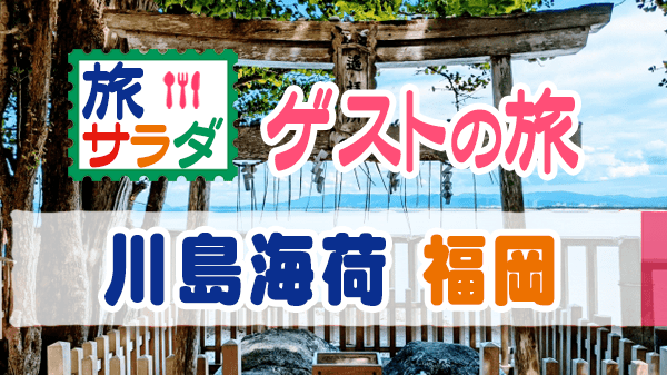 旅サラダ ゲストの旅 川島海荷 福岡