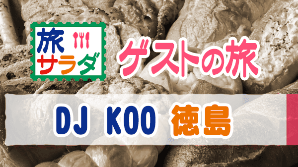 旅サラダ ゲストの旅 DJ KOO 徳島