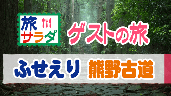 旅サラダ ゲストの旅 ふせえり 熊野古道 和歌山 奈良