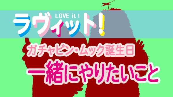 ラヴィット LOVEit ラビット 火曜 オープニング ガチャピン ムック 誕生日 一緒にやりたいこと