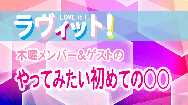 ラヴィット LOVEit ラビット 木曜 オープニング やってみたい初めての○○