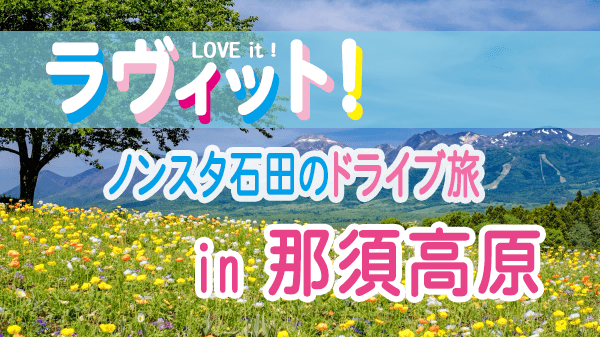 ラヴィット LOVEit ラビット ノンスタ石田のドライブ旅 in 那須高原