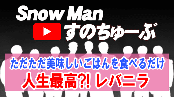 Snow Man すのちゅーぶ レバニラ