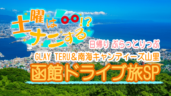 土曜はナニする 日帰り ぷらっとりっぷ 函館ドライブ旅 GLAY TERU 南海キャンディーズ 山里
