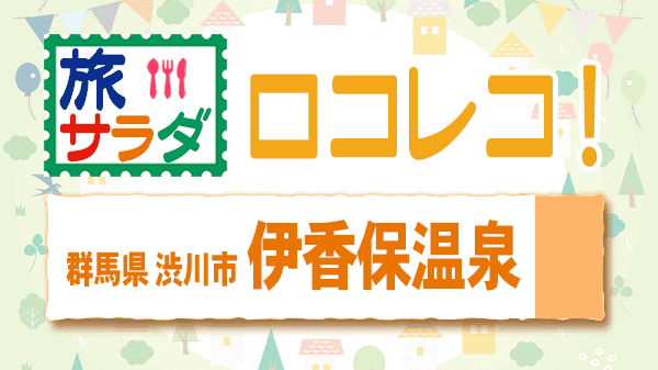 旅サラダ ロコレコ 伊香保温泉 群馬県 渋川市