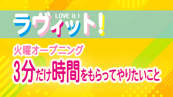 ラヴィット LOVEit ラビット 火曜 オープニング 3分だけ時間をもらってやりたいこと