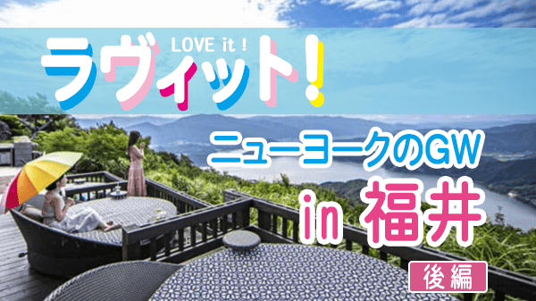 ラヴィット LOVEit ラビット ニューヨークのゴールデンウイーク旅 GW 福井 後編