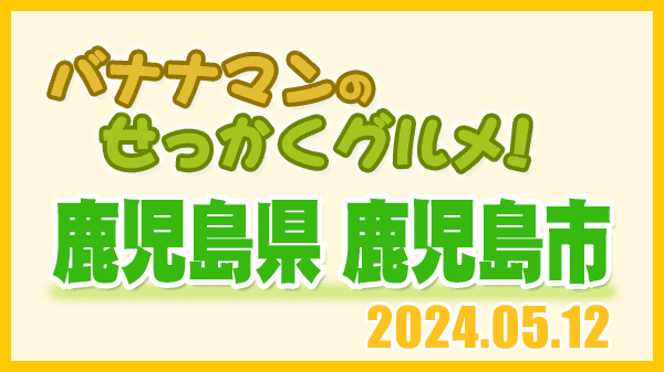 バナナマンのせっかくグルメ 鹿児島県 鹿児島市