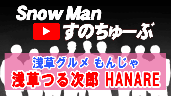 Snow Man すのちゅーぶ 浅草 グルメ もんじゃ焼き 浅草つる次郎 HANARE