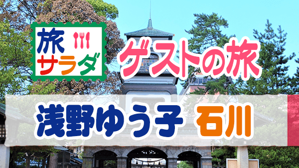 旅サラダ ゲストの旅 浅野ゆう子 石川県 金沢市 加賀 山城温泉